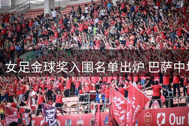 女足金球奖入围名单出炉 巴萨中场大将赫然在列