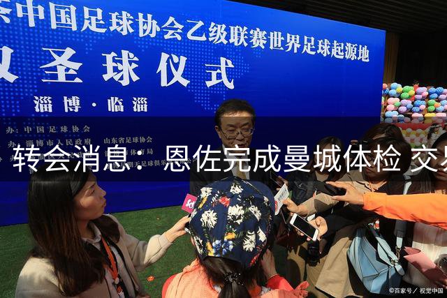 转会消息：恩佐完成曼城体检 交易接近达成